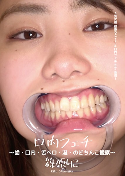 口内フェチ ～歯・口内・舌ベロ・涎・のどちんこ観察～ 篠原りこ