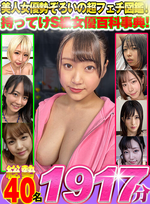 【VR】美人女優勢ぞろいの超フェチ図鑑!持ってけS級女優百科事典!総勢40名1917分