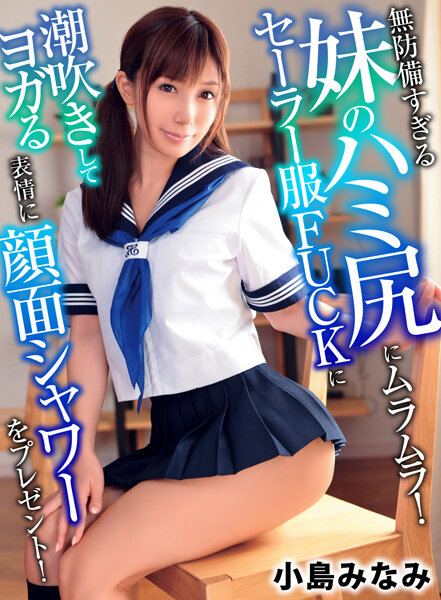無防備すぎる妹のハミ尻にムラムラ!セーラー服FUCKに潮吹きしてヨガる表情に顔面シャワーをプレゼント! 小島みなみ